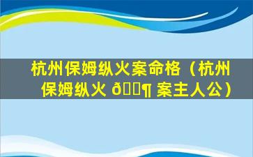 杭州保姆纵火案命格（杭州保姆纵火 🐶 案主人公）